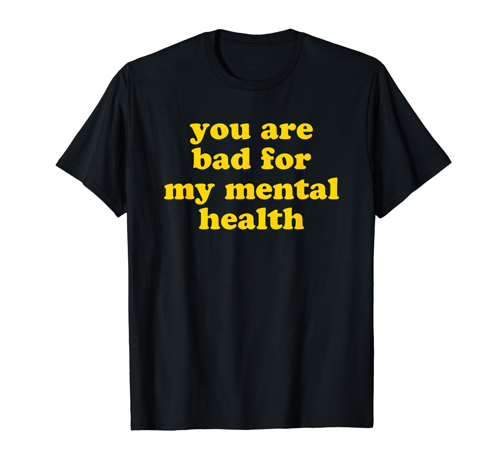 You Are Bad My Mental Health T-Shirt - Casual Everyday Wear for Adults - T-Shirt, Sweatshirt, Hoodie