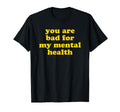 You Are Bad My Mental Health T-Shirt - Casual Everyday Wear for Adults - T-Shirt, Sweatshirt, Hoodie