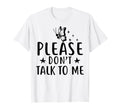 Please Dont Talk To Me T-Shirt - Casual Everyday Wear for Adults - T-Shirt, Sweatshirt, Hoodie