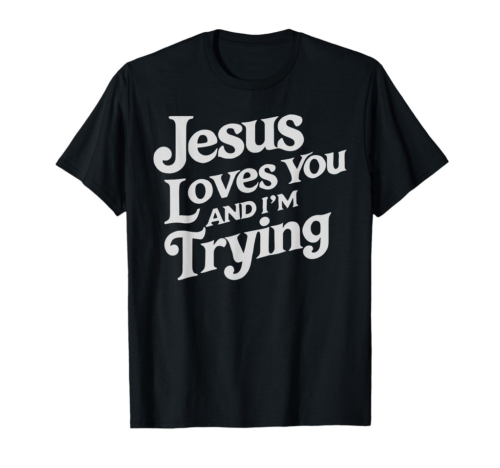 Jesus Loves You And Im Trying T-Shirt - Custom Art Print for Adults - T-Shirt, Sweatshirt, Hoodie