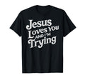 Jesus Loves You And Im Trying T-Shirt - Custom Art Print for Adults - T-Shirt, Sweatshirt, Hoodie