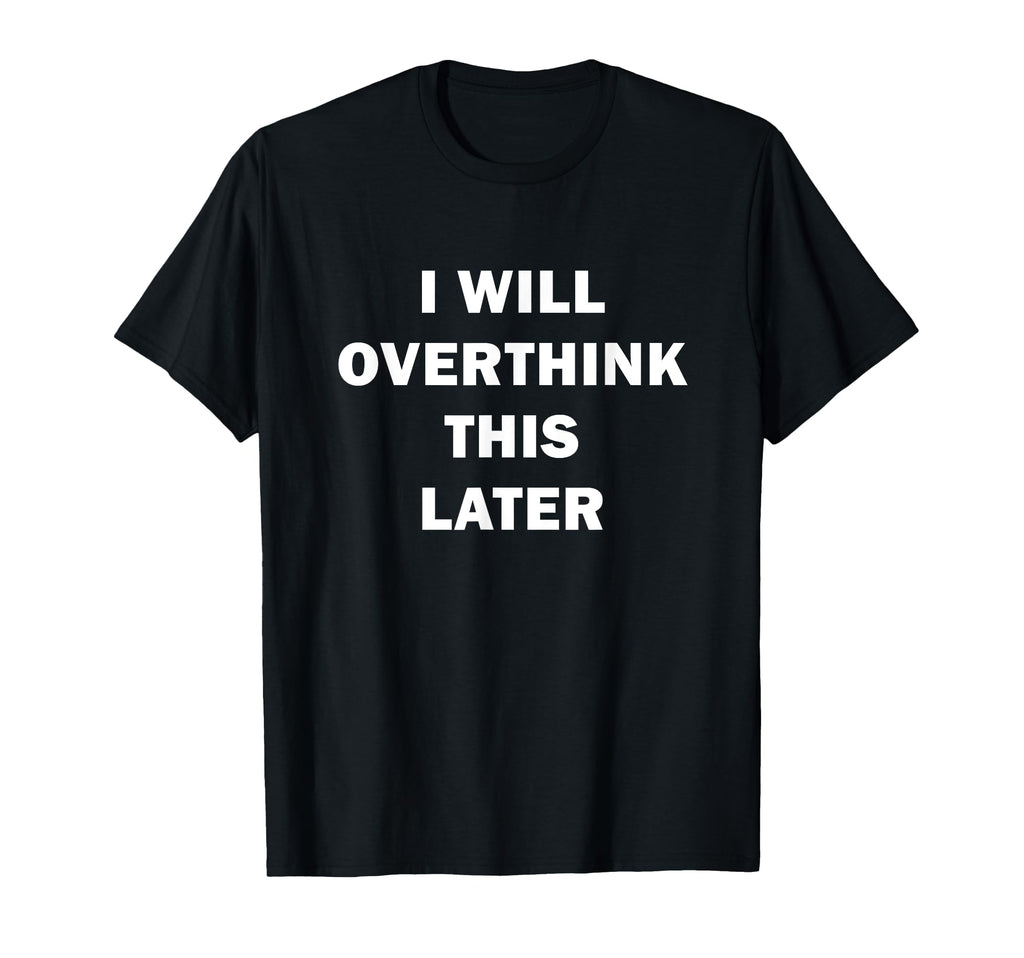 I Will Overthink This Later Funny Over T-Shirt - Minimalist Print Unisex - T-Shirt, Sweatshirt, Hoodie