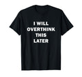 I Will Overthink This Later Funny Over T-Shirt - Minimalist Print Unisex - T-Shirt, Sweatshirt, Hoodie