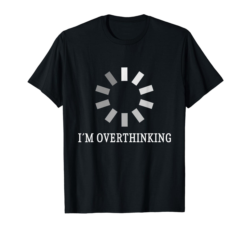 I M Overthinking Overthink Overthinker T-Shirt - Novelty Apparel Men Women - T-Shirt, Sweatshirt, Hoodie