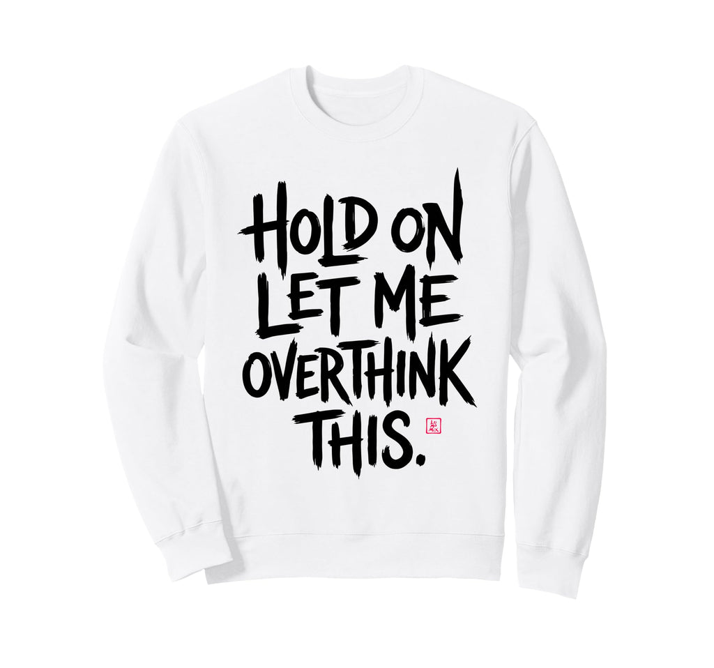 Funny Sarcastic Hold Let Me Overthink Sweatshirt - Minimalist Print Unisex - T-Shirt, Sweatshirt, Hoodie