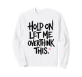 Funny Sarcastic Hold Let Me Overthink Sweatshirt - Minimalist Print Unisex - T-Shirt, Sweatshirt, Hoodie