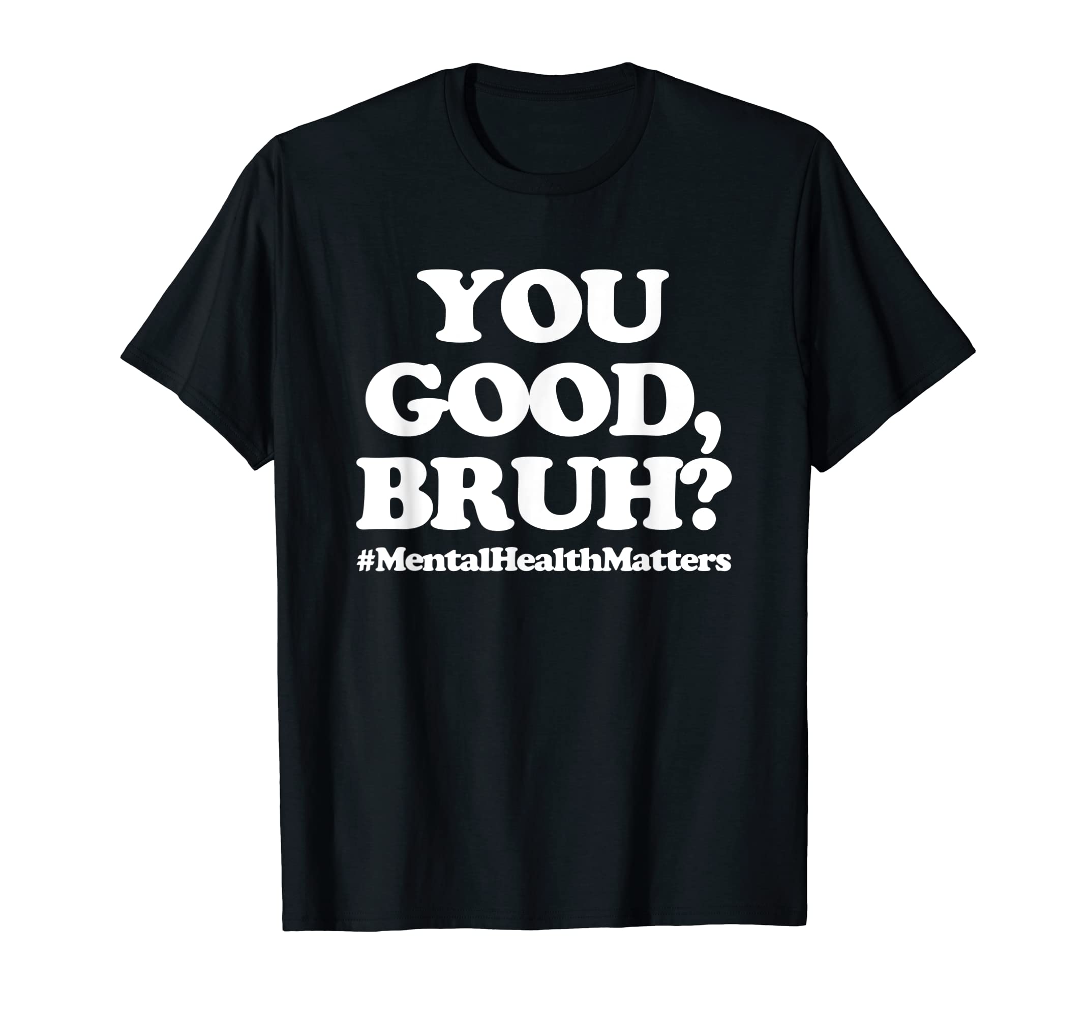 You Good Bruh Mentalhealthmatters Funny T-Shirt - Streetwear Style Unisex - T-Shirt, Sweatshirt, Hoodie