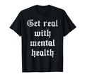 Get Real Mental Health T-Shirt - Unique Graphic Men Women - T-Shirt, Sweatshirt, Hoodie