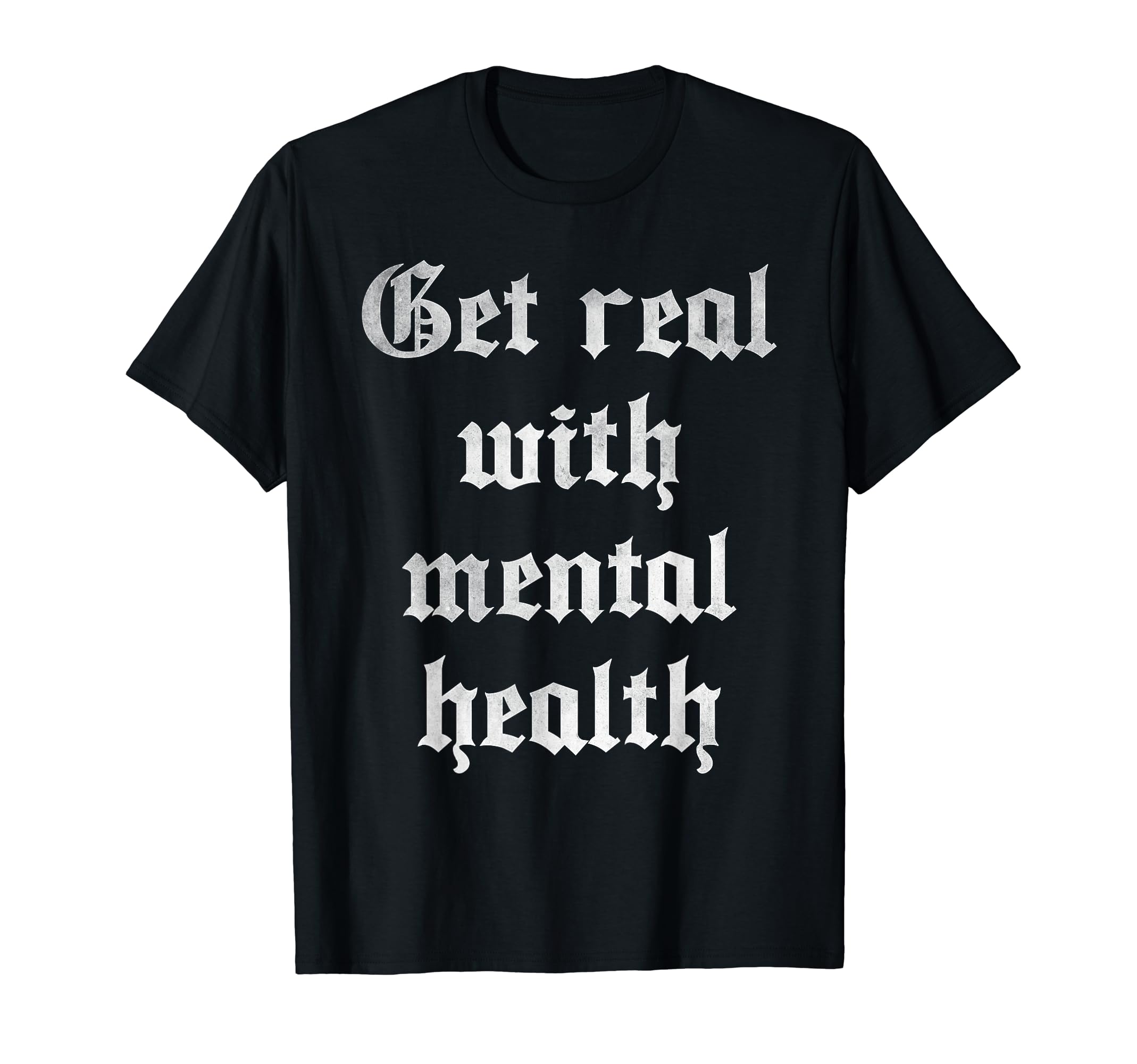 Get Real Mental Health T-Shirt - Unique Graphic Men Women - T-Shirt, Sweatshirt, Hoodie