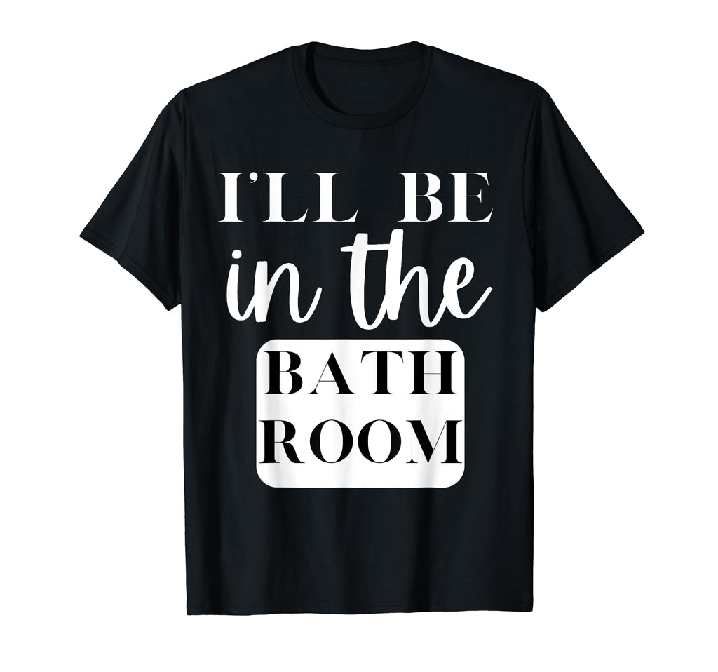 Ill Be Bathroom Self Care Novelty T-Shirt - Trendy Graphic for Adults - T-Shirt, Sweatshirt, Hoodie