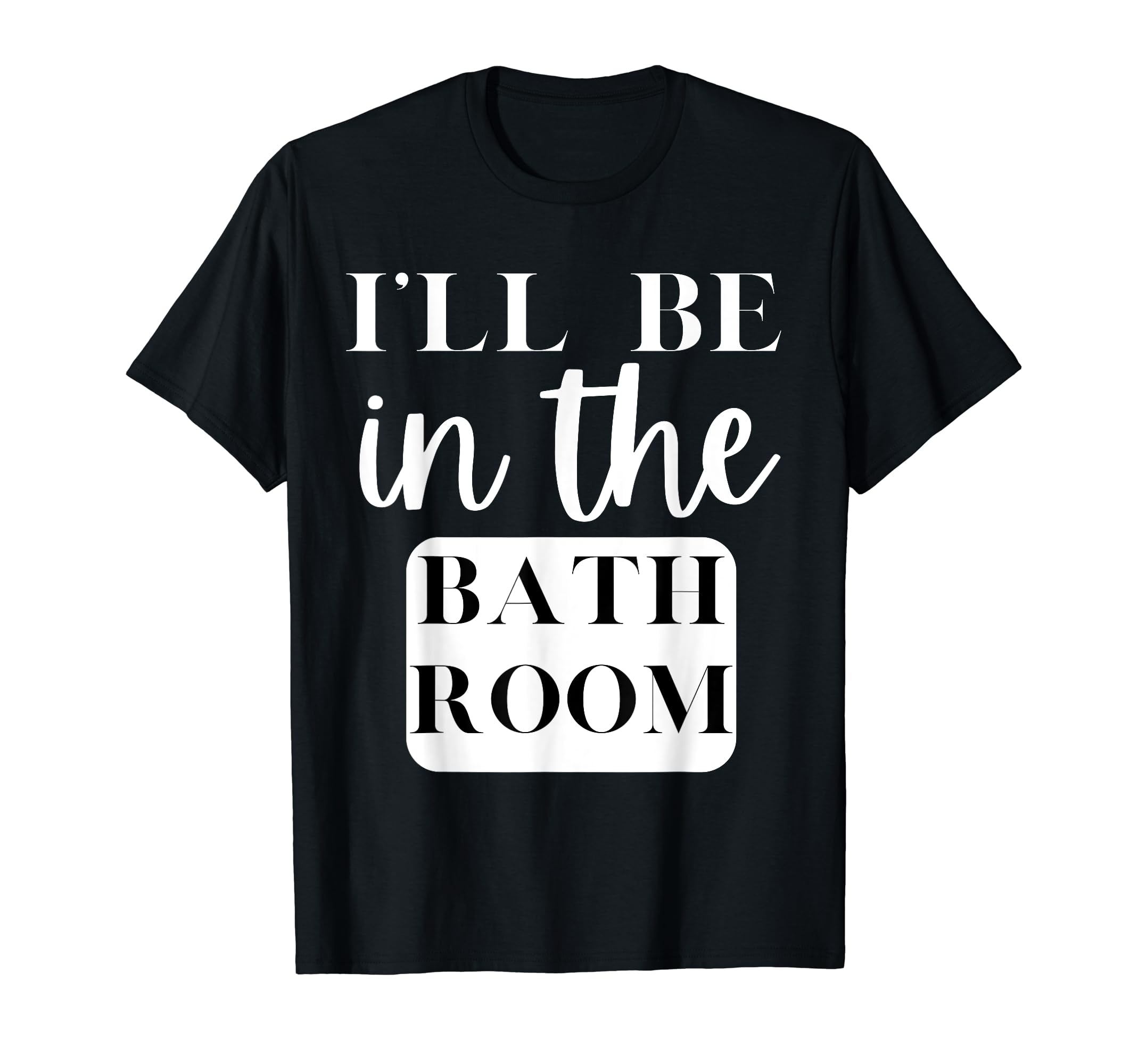 Ill Be Bathroom Self Care Novelty T-Shirt - Trendy Graphic for Adults - T-Shirt, Sweatshirt, Hoodie