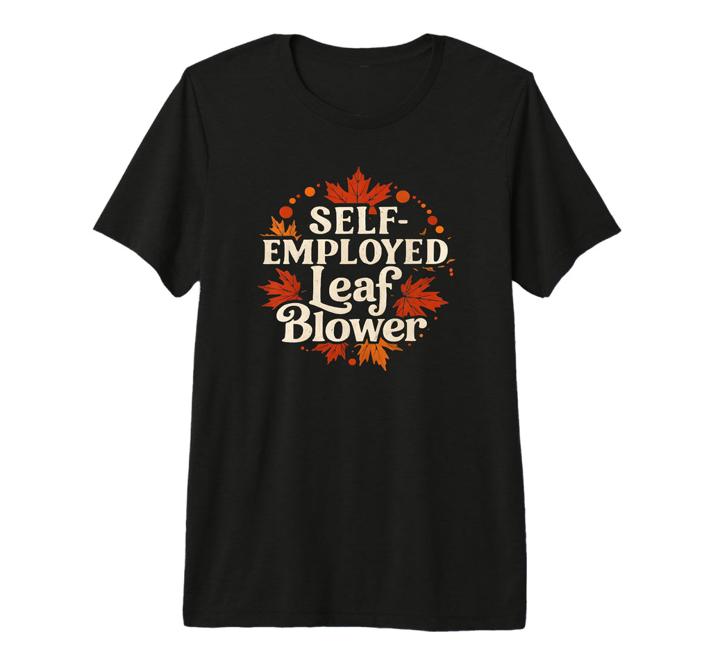 Self Employed Leaf Blower Funny Lawn Care T-Shirt - Novelty Apparel Unisex - T-Shirt, Sweatshirt, Hoodie