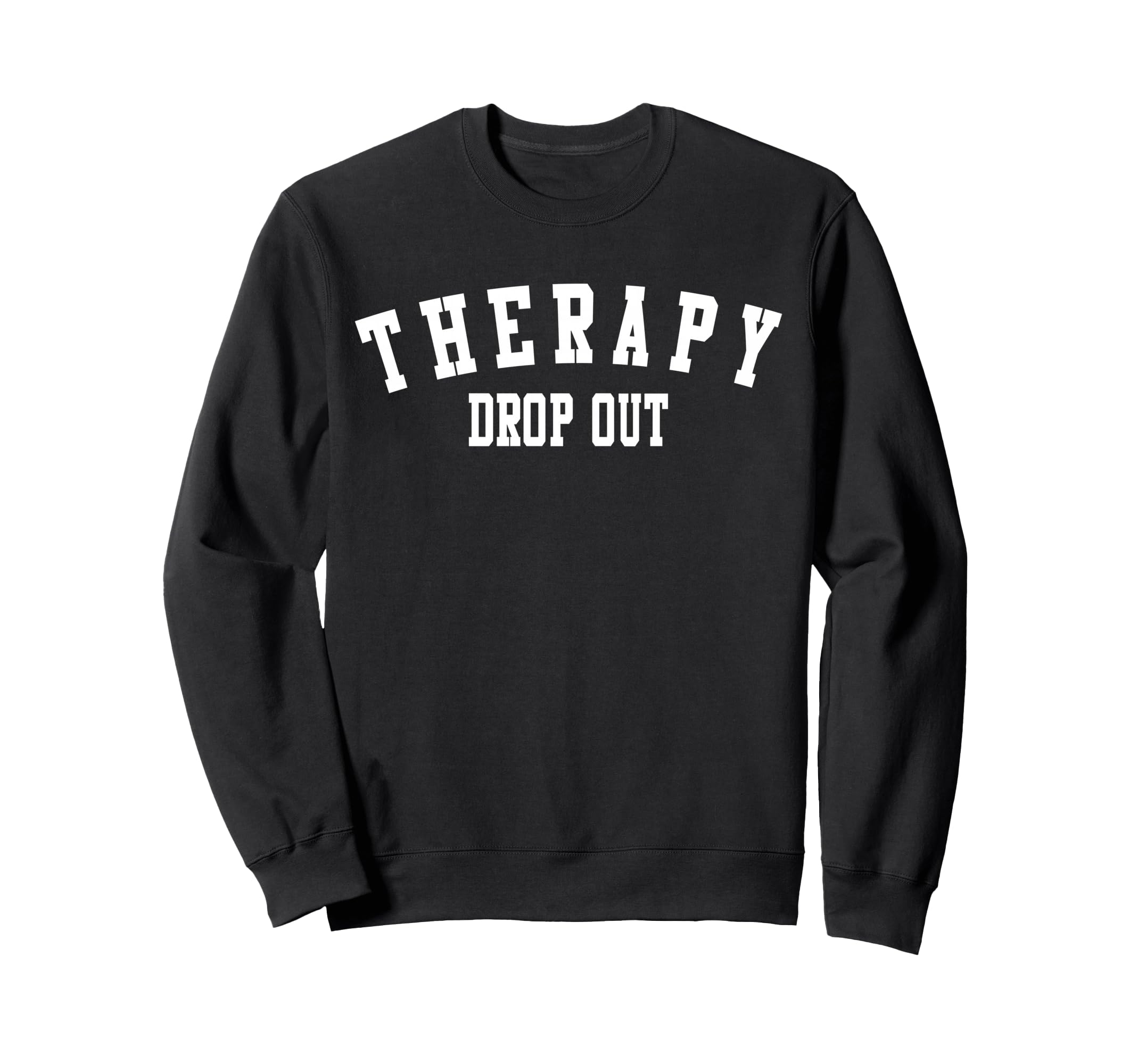 Therapy Drop Out Funny Mental Sweatshirt - Casual Everyday Wear Men Women - T-Shirt, Sweatshirt, Hoodie