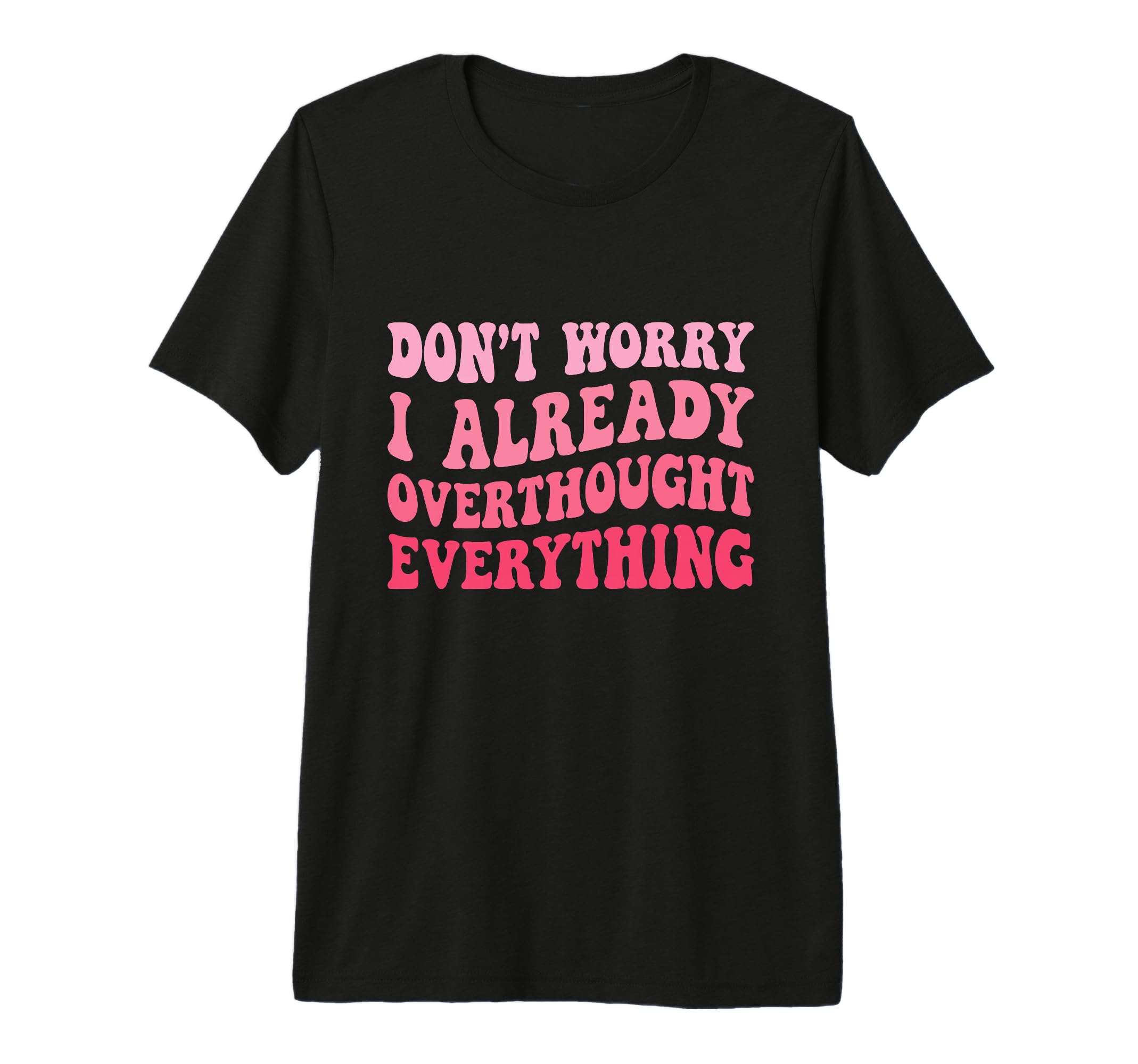 Dont Worry I Already Overthought T-Shirt - Minimalist Print for Adults - T-Shirt, Sweatshirt, Hoodie