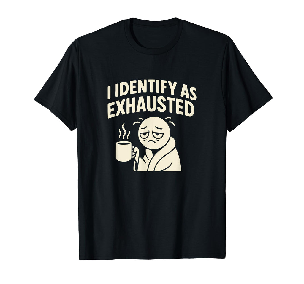I Identify As Exhausted Funny T-Shirt - Fun Novelty Design for Adults - T-Shirt, Sweatshirt, Hoodie