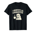 I Identify As Exhausted Funny T-Shirt - Fun Novelty Design for Adults - T-Shirt, Sweatshirt, Hoodie