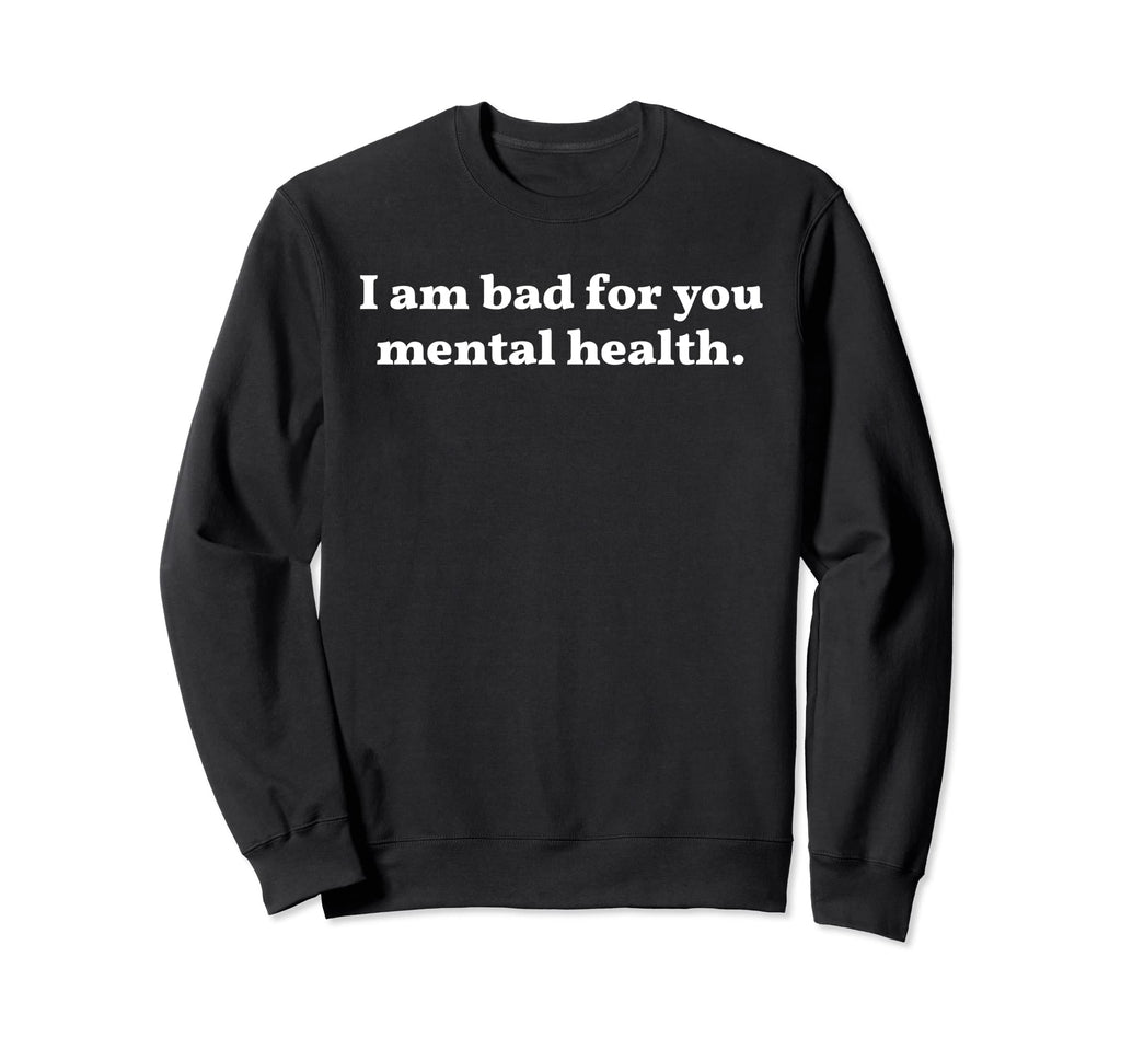 I Am Bad You Mental Health Sweatshirt - Graphic Print Men Women - T-Shirt, Sweatshirt, Hoodie