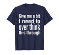 Give Me Bit I Need To Over Think This T-Shirt - Streetwear Style Unisex - T-Shirt, Sweatshirt, Hoodie