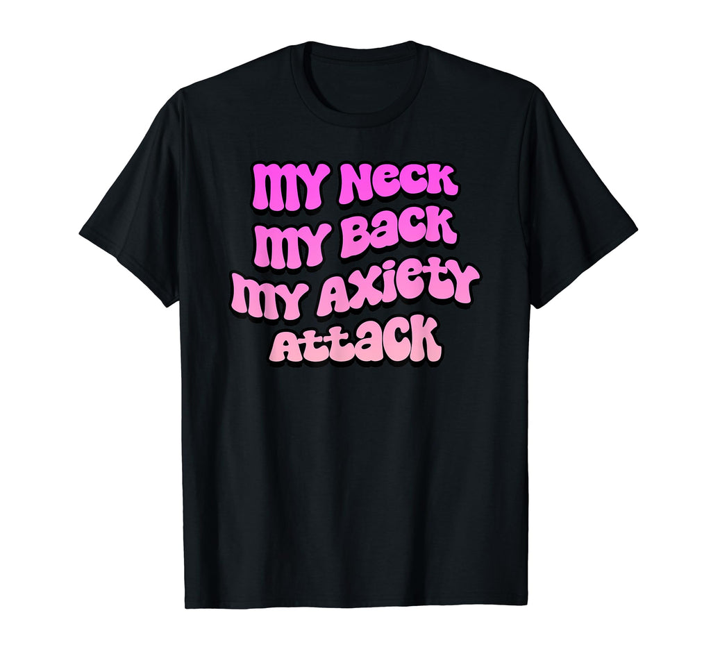 My Neck My Back My Anxiety Attack Mental T-Shirt - Trendy Graphic Unisex - T-Shirt, Sweatshirt, Hoodie