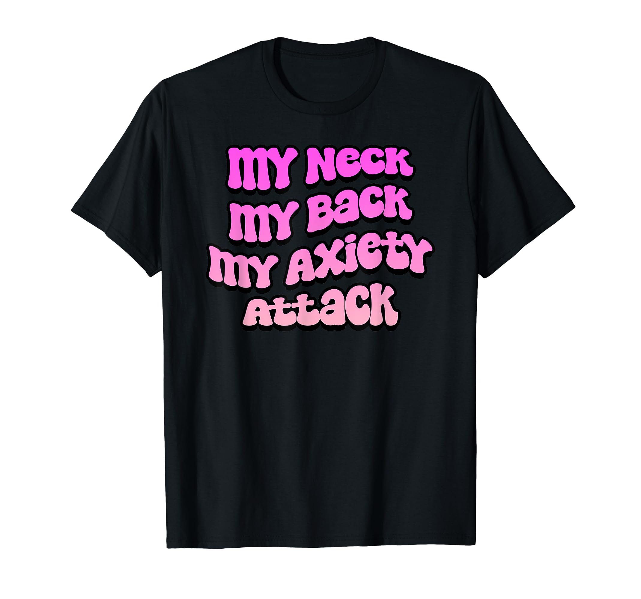 My Neck My Back My Anxiety Attack Mental T-Shirt - Trendy Graphic Unisex - T-Shirt, Sweatshirt, Hoodie