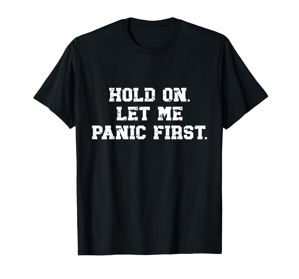 Funny Sarcastic Hold Let Me Panic First T-Shirt - Trendy Graphic Men Women - T-Shirt, Sweatshirt, Hoodie