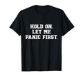 Funny Sarcastic Hold Let Me Panic First T-Shirt - Trendy Graphic Men Women - T-Shirt, Sweatshirt, Hoodie