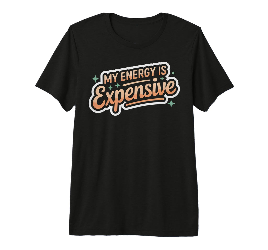 My Energy Is Expensive Aesthetic T-Shirt - Unique Graphic Unisex - T-Shirt, Sweatshirt, Hoodie