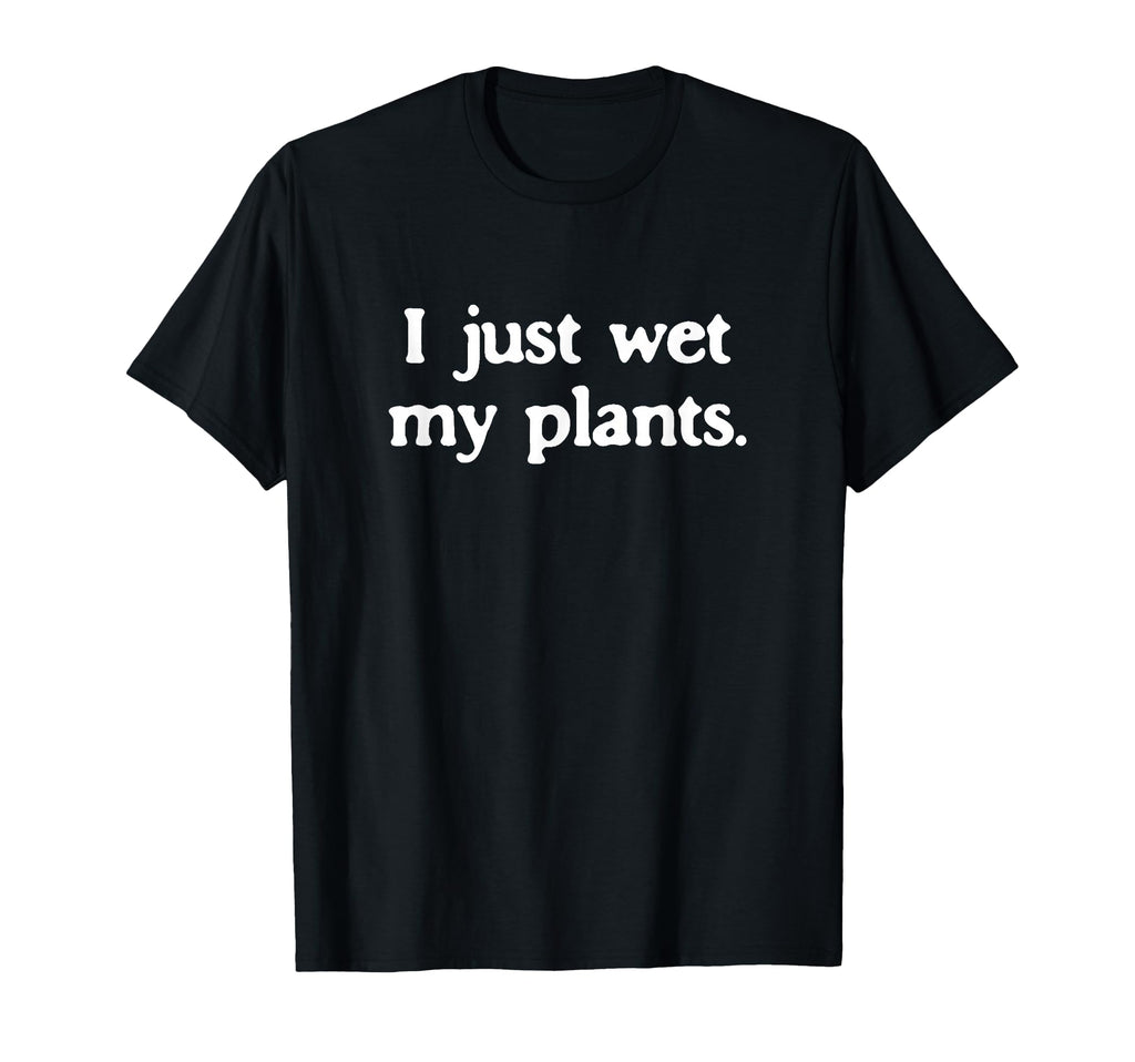 I Just Wet My Plants Funny T-Shirt - Aesthetic Graphic for Adults - T-Shirt, Sweatshirt, Hoodie