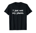 I Just Wet My Plants Funny T-Shirt - Aesthetic Graphic for Adults - T-Shirt, Sweatshirt, Hoodie