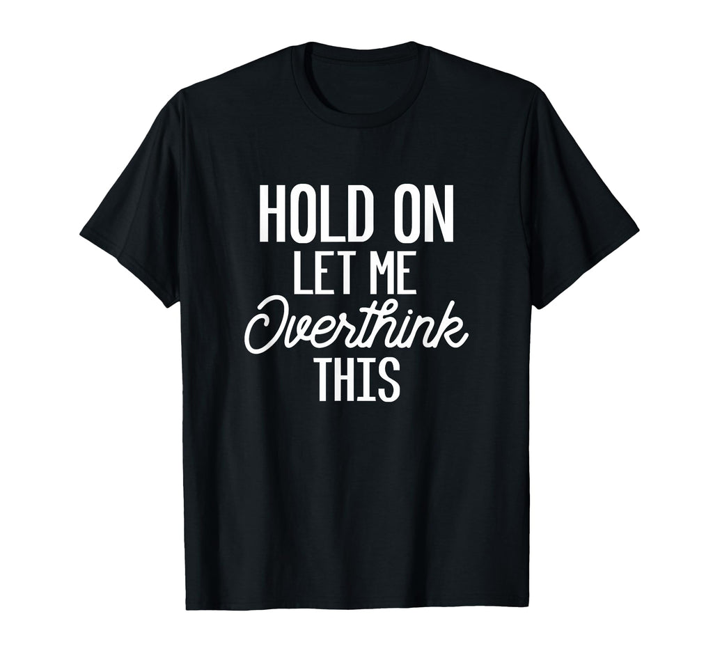 Hold Let Me Overthink This Funny T-Shirt - Fun Novelty Design for Adults - T-Shirt, Sweatshirt, Hoodie