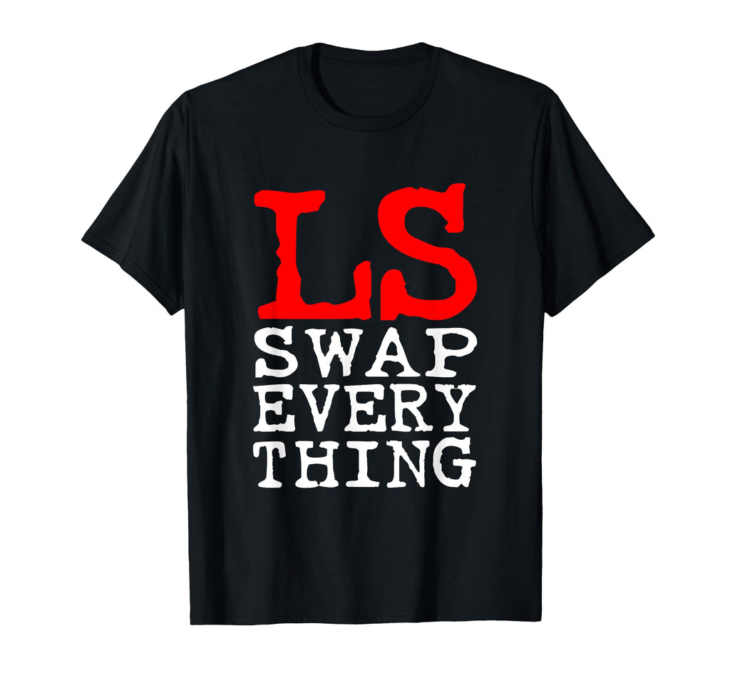 Ls Swap Everything Car Enthusiast T-Shirt - Novelty Apparel Men Women - T-Shirt, Sweatshirt, Hoodie
