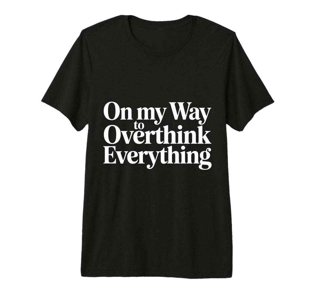 My Way To Overthink Everything T-Shirt - Graphic Print Men Women - T-Shirt, Sweatshirt, Hoodie