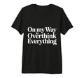 My Way To Overthink Everything T-Shirt - Graphic Print Men Women - T-Shirt, Sweatshirt, Hoodie
