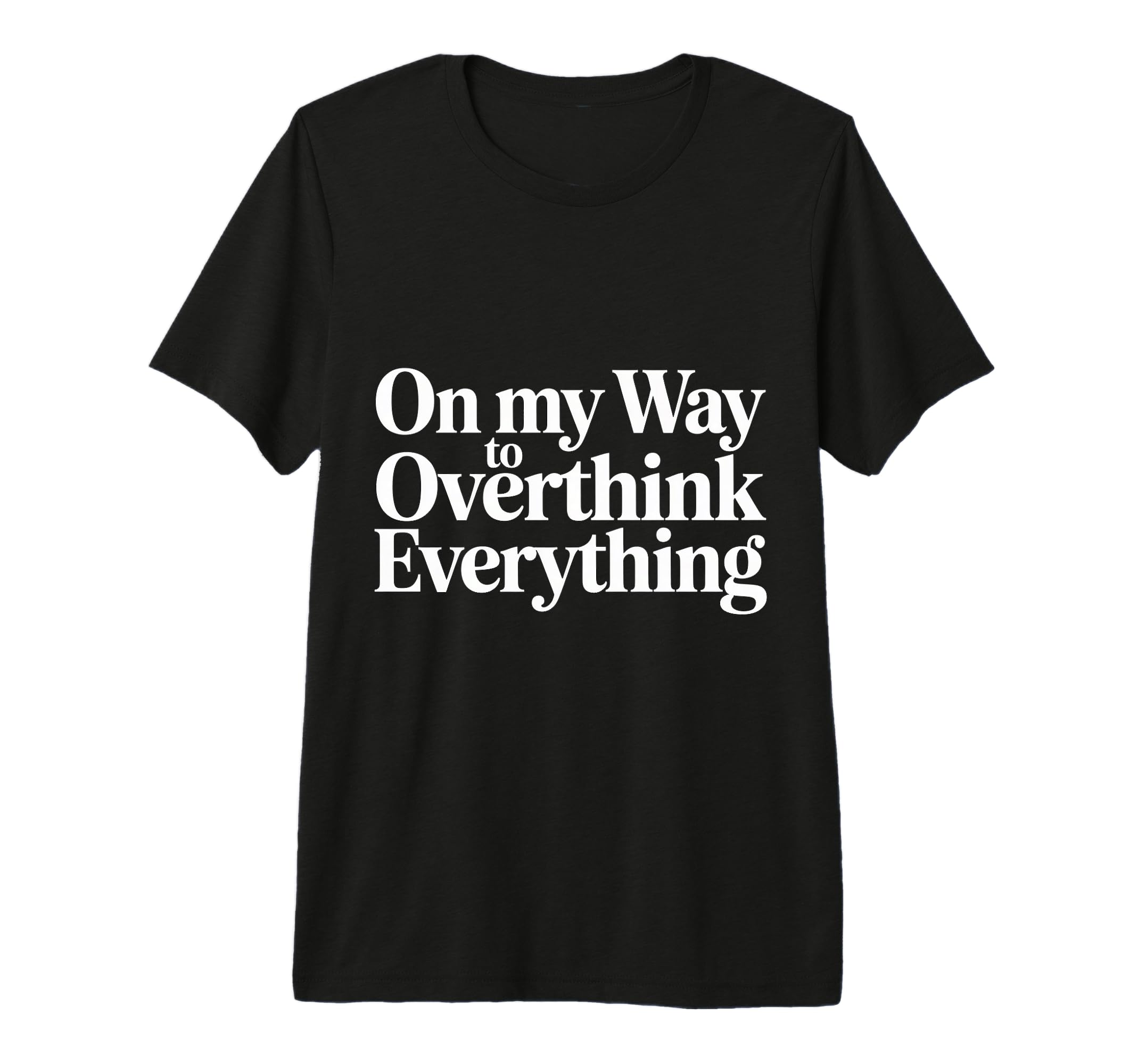 My Way To Overthink Everything T-Shirt - Graphic Print Men Women - T-Shirt, Sweatshirt, Hoodie