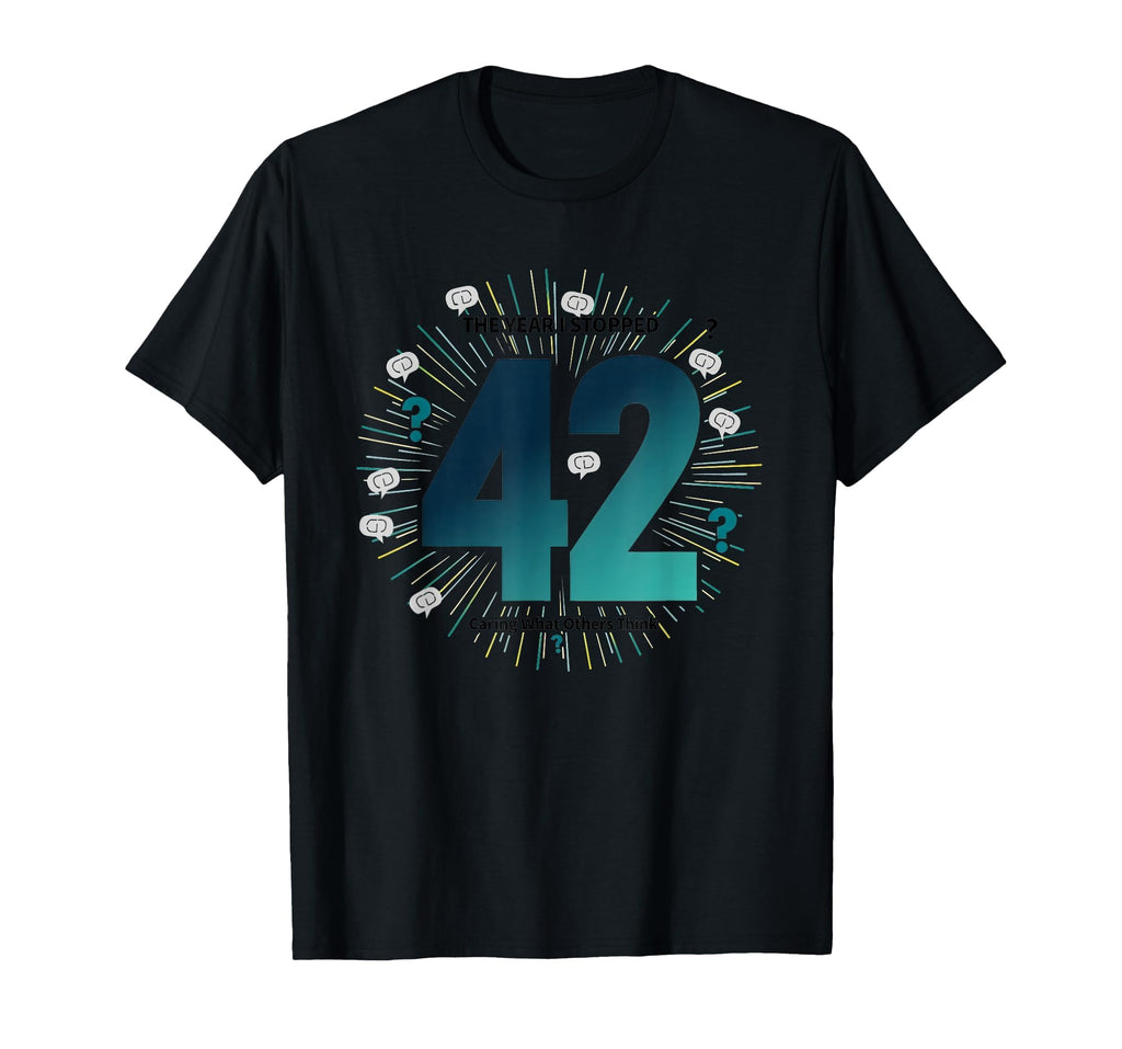 42 Stopped Caring Birthday Gift Funny T-Shirt - Streetwear Style Unisex - T-Shirt, Sweatshirt, Hoodie