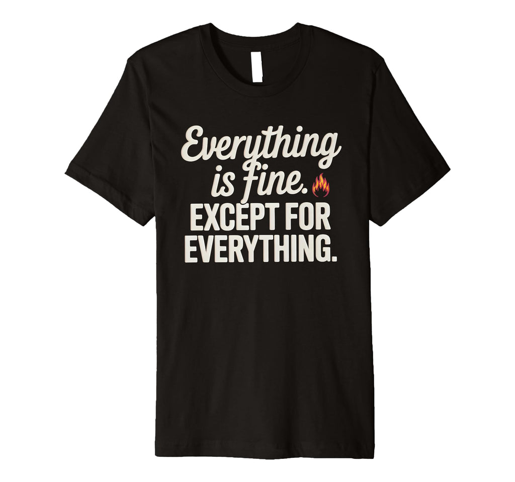 Everything Is Fine Except Everything T-Shirt - Trendy Graphic for Adults - T-Shirt, Sweatshirt, Hoodie