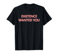 Existence Wanted You Mindfulness T-Shirt - Novelty Apparel Men Women - T-Shirt, Sweatshirt, Hoodie