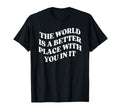 World Is Better Place You Mental T-Shirt - Fun Novelty Design Men Women - T-Shirt, Sweatshirt, Hoodie