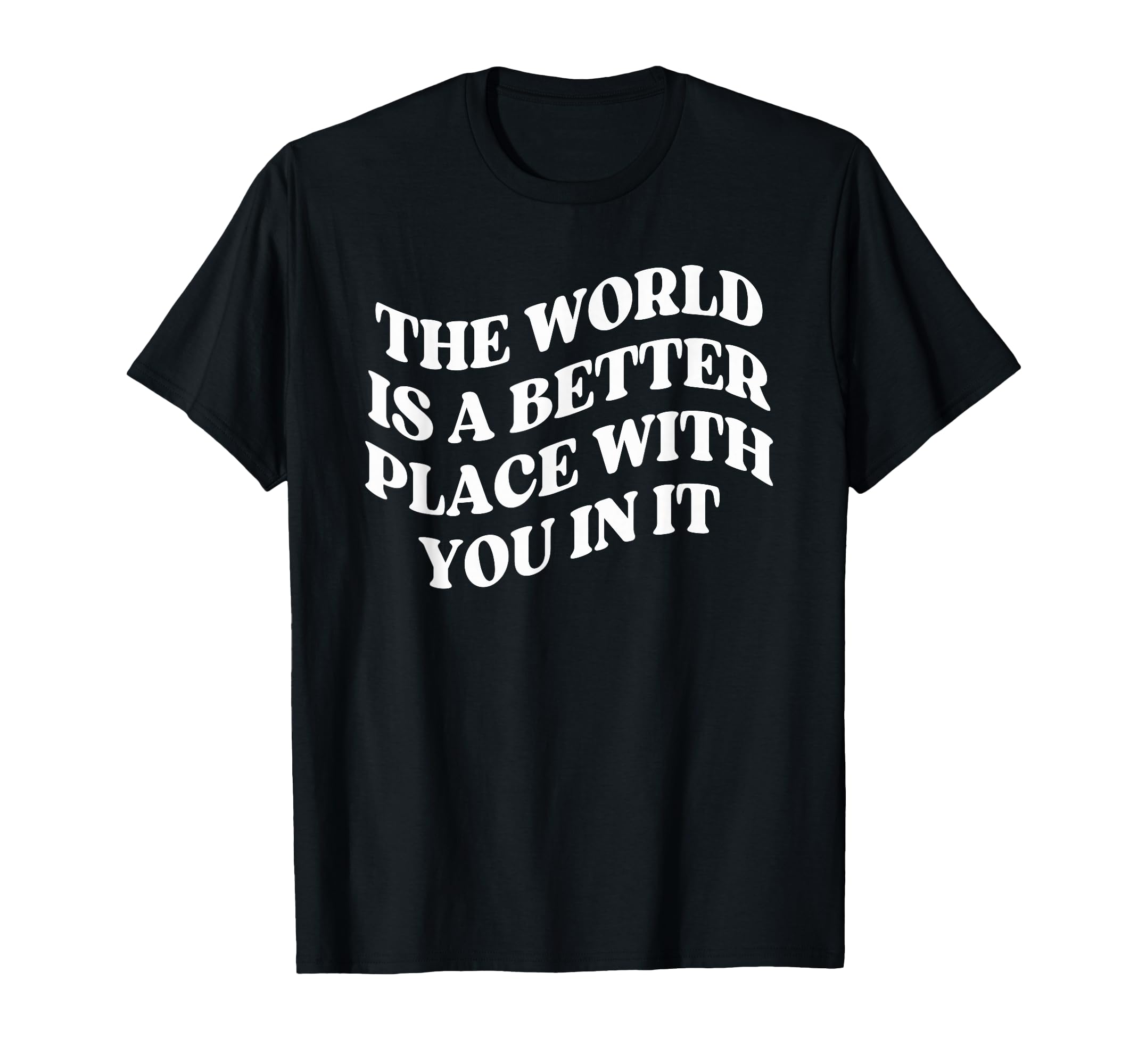 World Is Better Place You Mental T-Shirt - Fun Novelty Design Men Women - T-Shirt, Sweatshirt, Hoodie