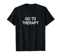 Go To Therapy T-Shirt - Trendy Graphic Unisex - T-Shirt, Sweatshirt, Hoodie