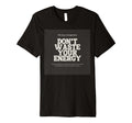 Dont Waste Your Energy Happiness T-Shirt - Fun Novelty Design Unisex - T-Shirt, Sweatshirt, Hoodie