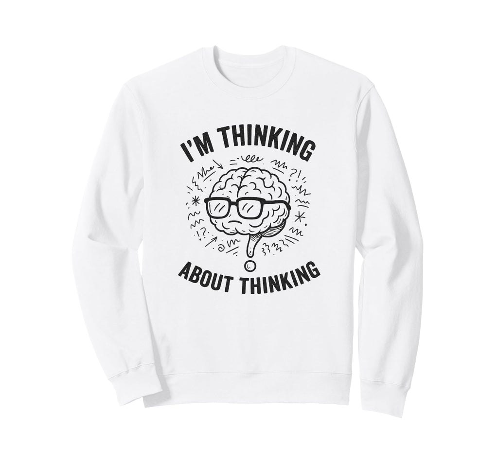 Im Thinking About Thinking Overthinker Sweatshirt - Trendy Graphic Unisex - T-Shirt, Sweatshirt, Hoodie