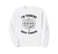 Im Thinking About Thinking Overthinker Sweatshirt - Trendy Graphic Unisex - T-Shirt, Sweatshirt, Hoodie