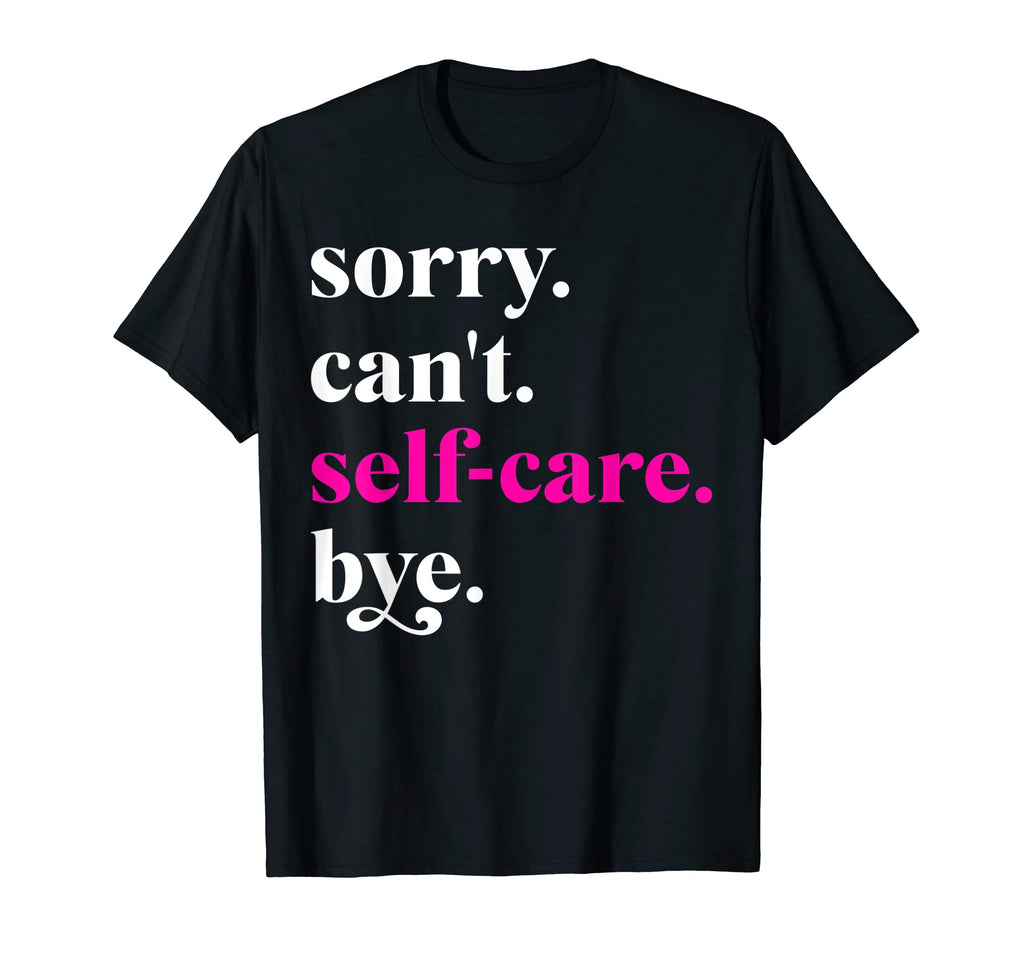 Sorry Cant Self Care Bye Funny Self Care T-Shirt - Graphic Print Men Women - T-Shirt, Sweatshirt, Hoodie