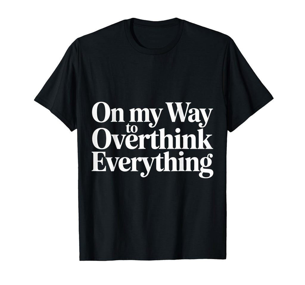 My Way To Overthink Everything T-Shirt - Streetwear Style Men Women - T-Shirt, Sweatshirt, Hoodie