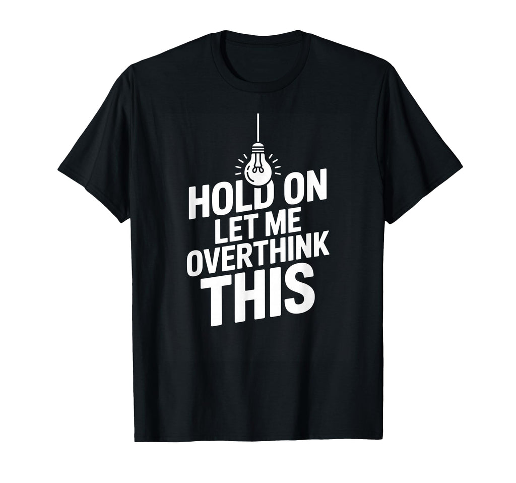 Funny Hold Let Me Overthink This T-Shirt - Custom Art Print Men Women - T-Shirt, Sweatshirt, Hoodie