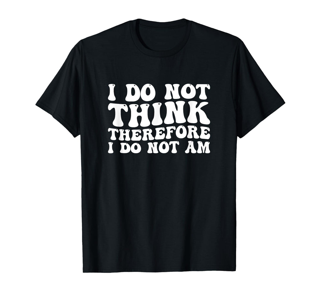 I Do Not Think Therefore I Do Not Am T-Shirt - Trendy Graphic Men Women - T-Shirt, Sweatshirt, Hoodie