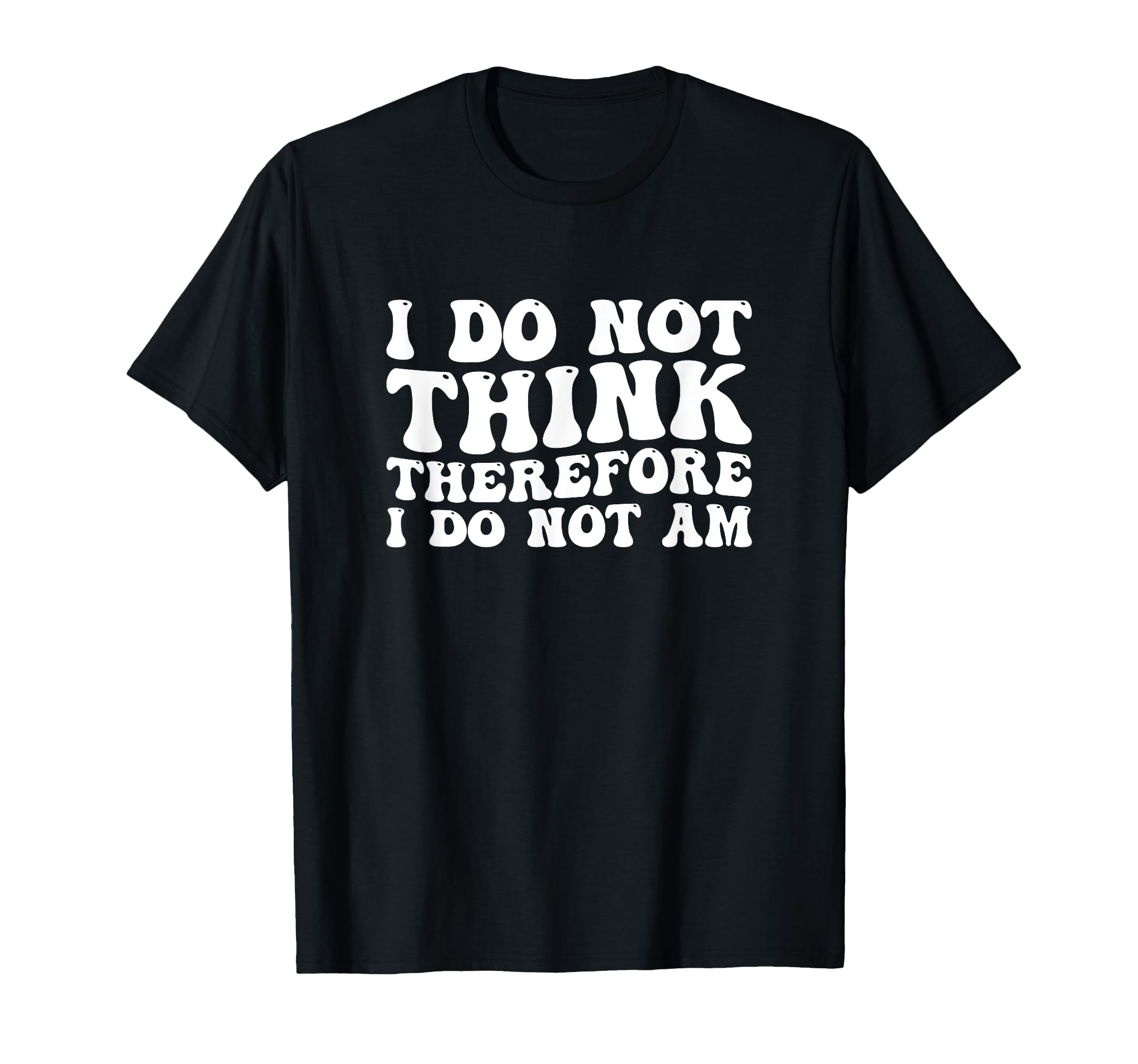 I Do Not Think Therefore I Do Not Am T-Shirt - Trendy Graphic Men Women - T-Shirt, Sweatshirt, Hoodie