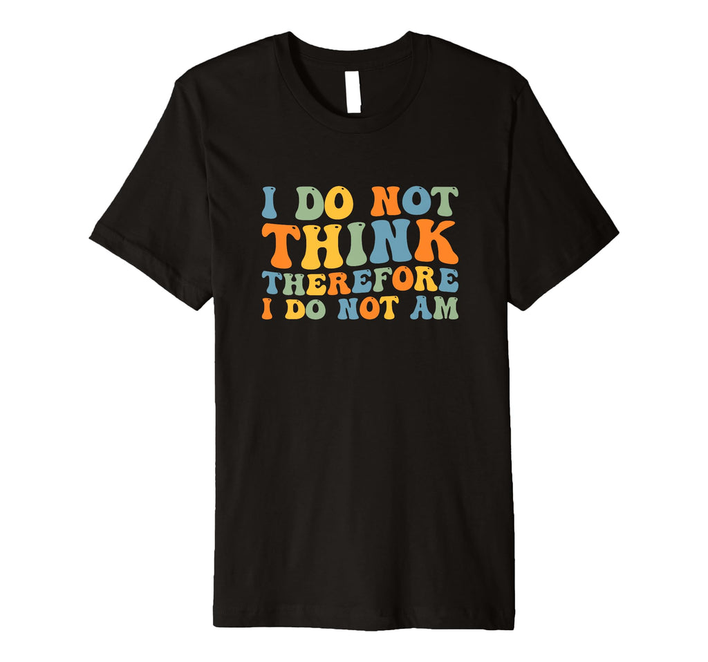 I Do Not Think Therefore I Do Not Am T-Shirt - Unique Graphic for Adults - T-Shirt, Sweatshirt, Hoodie