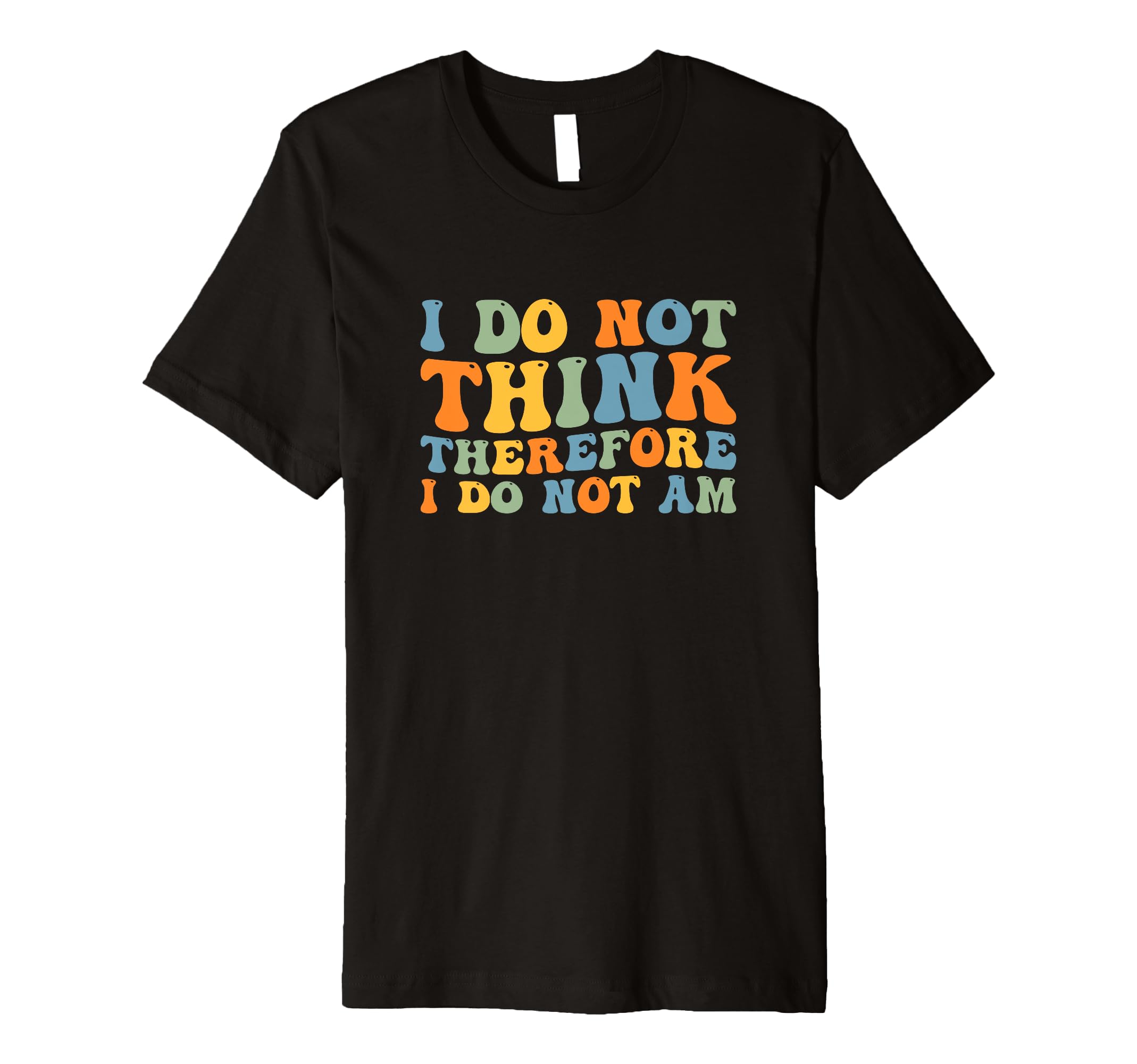 I Do Not Think Therefore I Do Not Am T-Shirt - Unique Graphic for Adults - T-Shirt, Sweatshirt, Hoodie